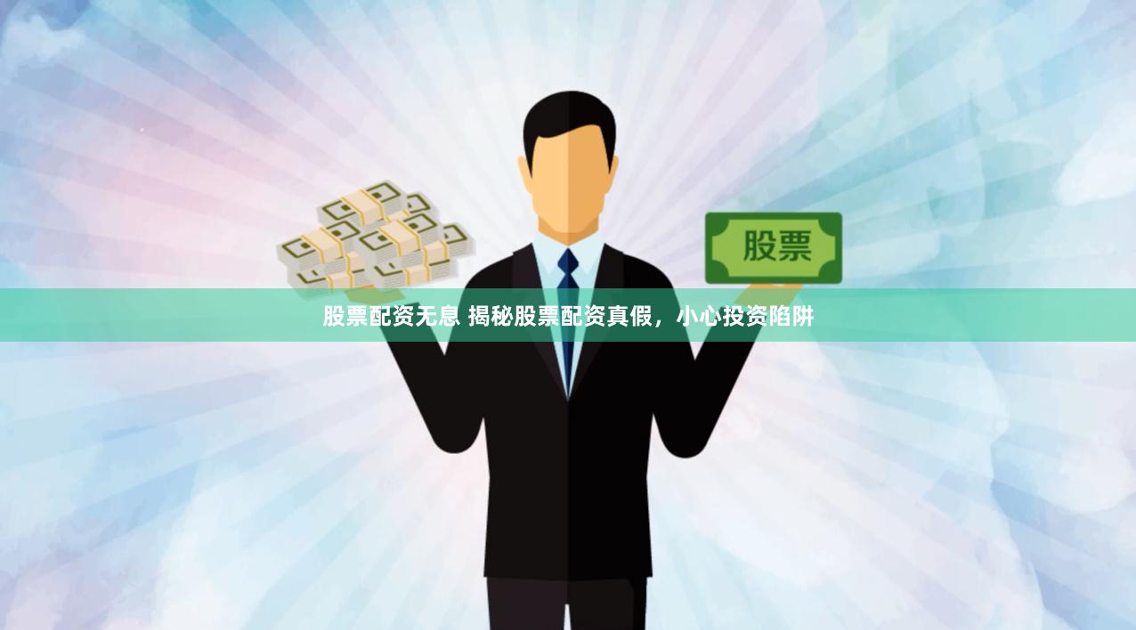 股票配资无息 揭秘股票配资真假，小心投资陷阱