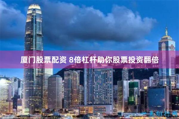 厦门股票配资 8倍杠杆助你股票投资翻倍