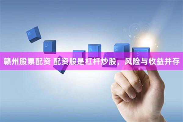 赣州股票配资 配资股是杠杆炒股，风险与收益并存