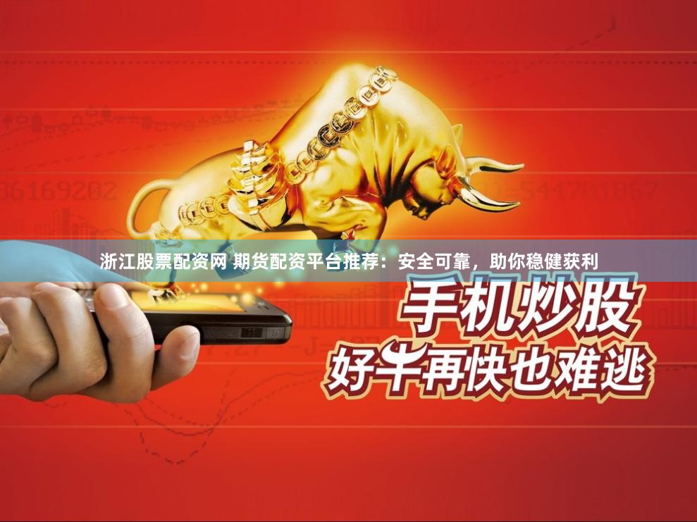 浙江股票配资网 期货配资平台推荐：安全可靠，助你稳健获利