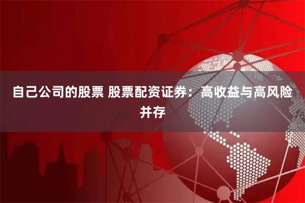 自己公司的股票 股票配资证券：高收益与高风险并存