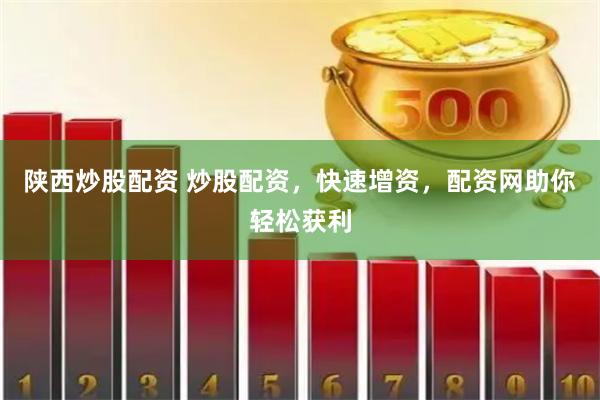 陕西炒股配资 炒股配资，快速增资，配资网助你轻松获利