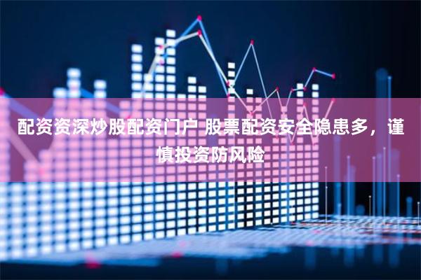配资资深炒股配资门户 股票配资安全隐患多，谨慎投资防风险
