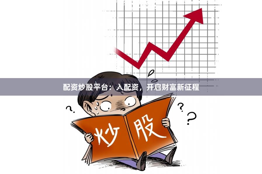 配资炒股平台：入配资，开启财富新征程