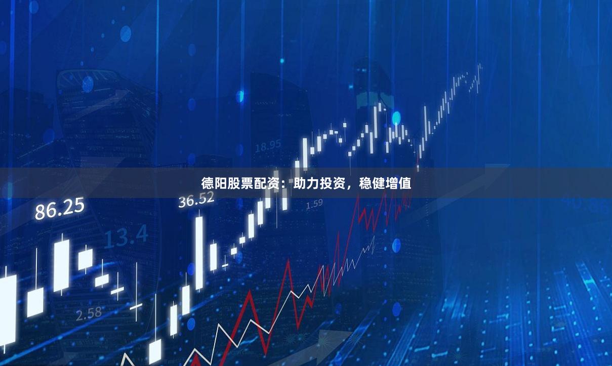 德阳股票配资：助力投资，稳健增值