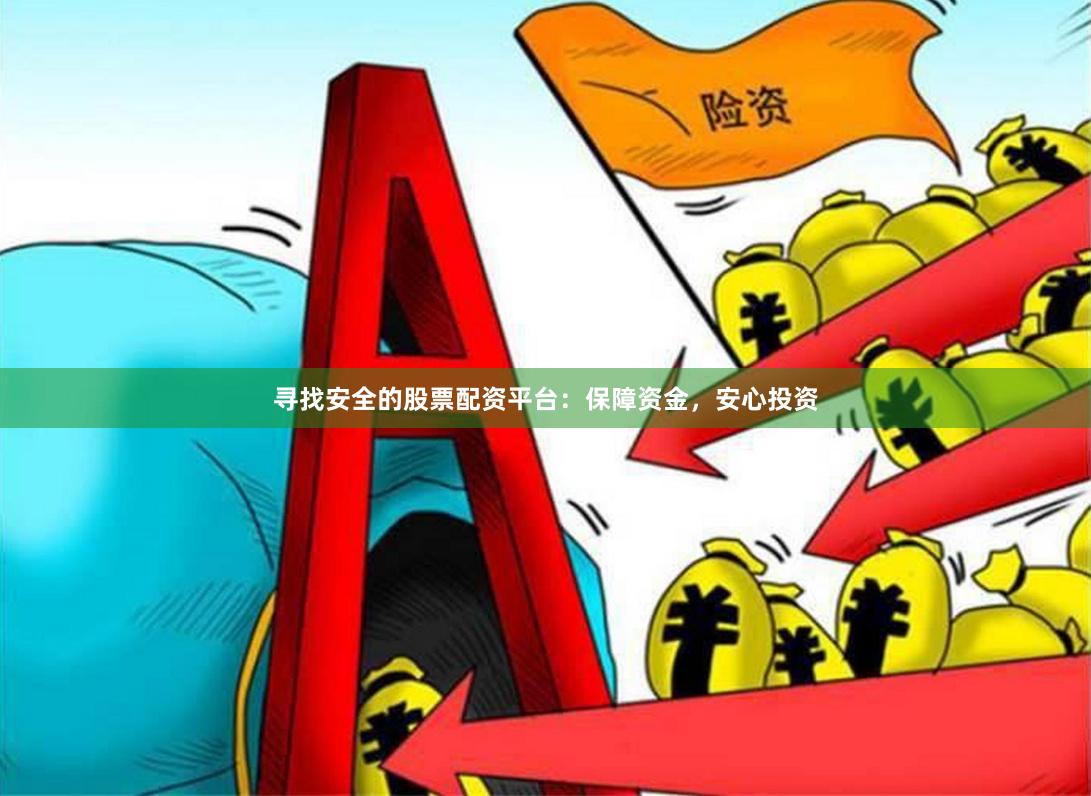 寻找安全的股票配资平台：保障资金，安心投资