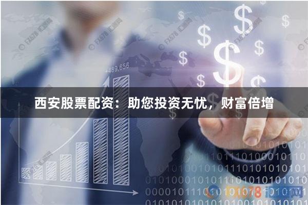 西安股票配资：助您投资无忧，财富倍增