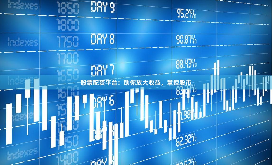 股票配资平台：助你放大收益，掌控股市