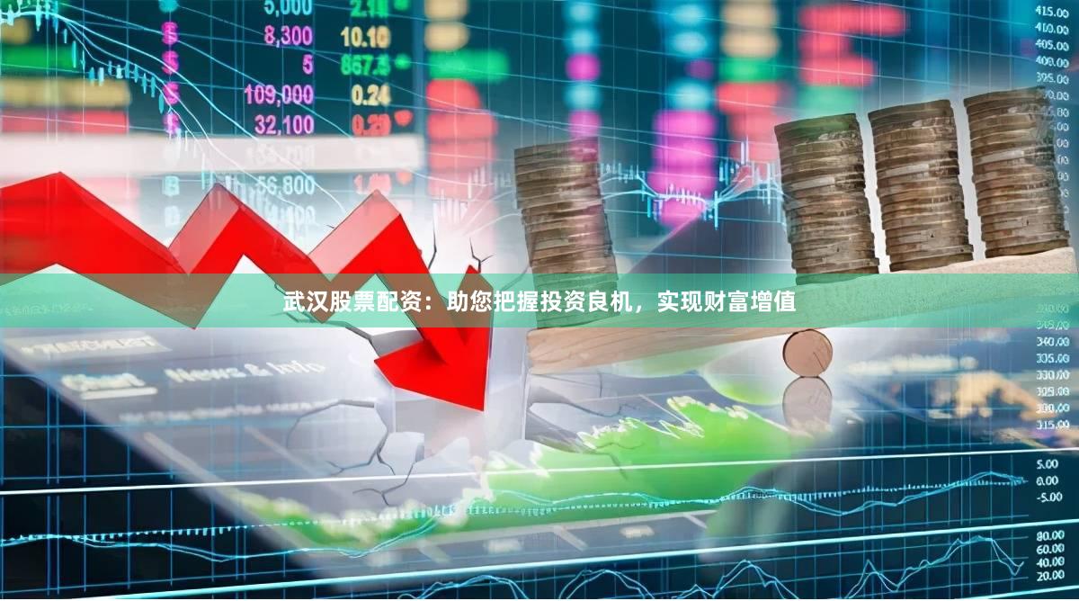 武汉股票配资：助您把握投资良机，实现财富增值