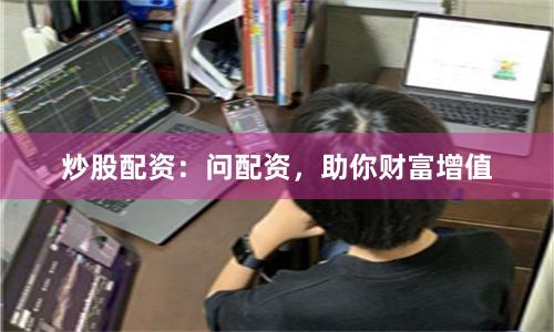 炒股配资：问配资，助你财富增值