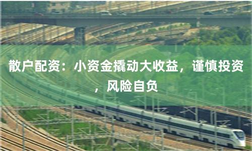 散户配资：小资金撬动大收益，谨慎投资，风险自负