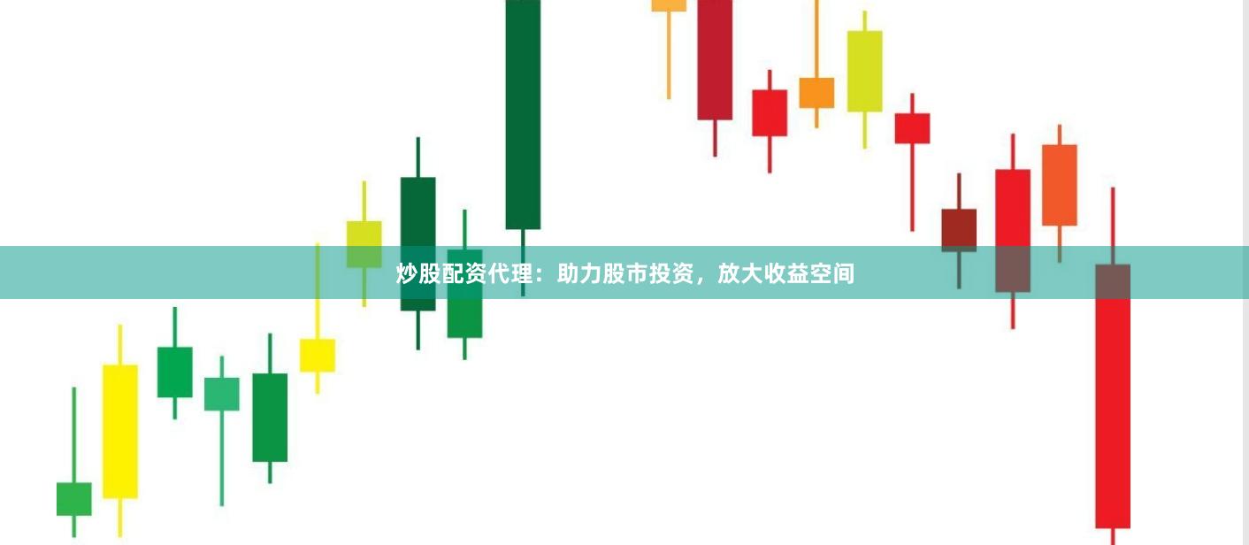 炒股配资代理：助力股市投资，放大收益空间