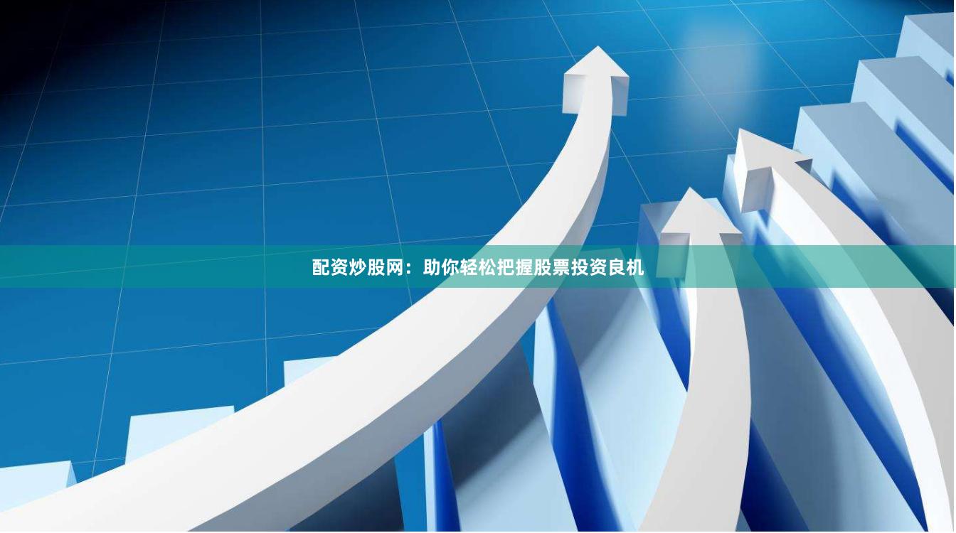 配资炒股网：助你轻松把握股票投资良机