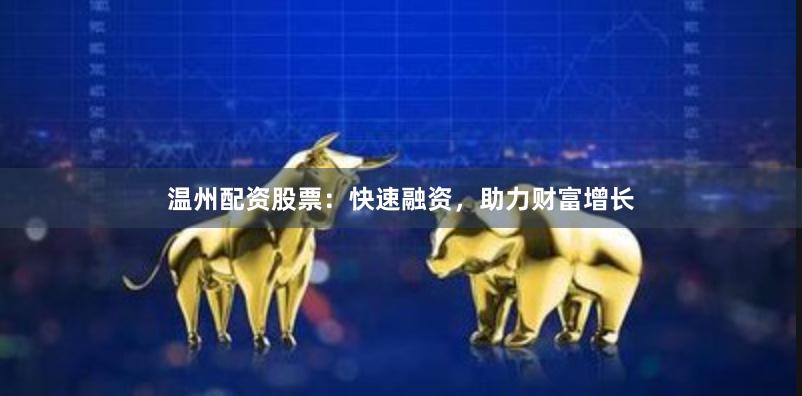 温州配资股票：快速融资，助力财富增长