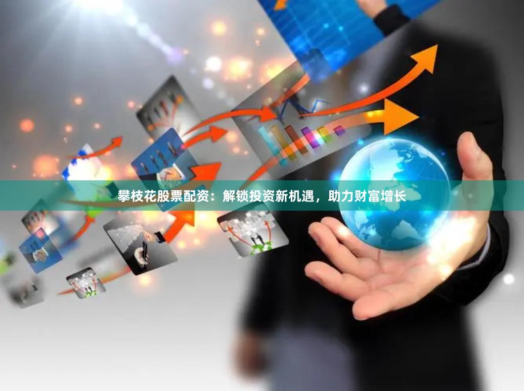攀枝花股票配资：解锁投资新机遇，助力财富增长