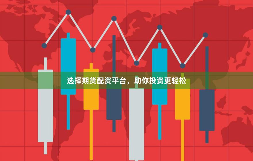 选择期货配资平台，助你投资更轻松