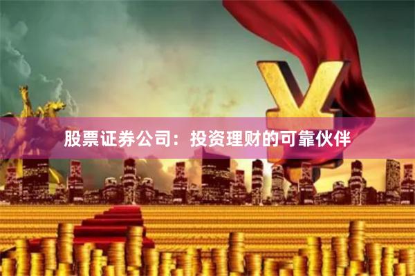 股票证券公司：投资理财的可靠伙伴