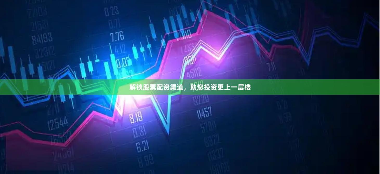 解锁股票配资渠道，助您投资更上一层楼