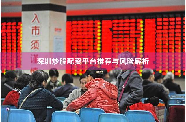 深圳炒股配资平台推荐与风险解析